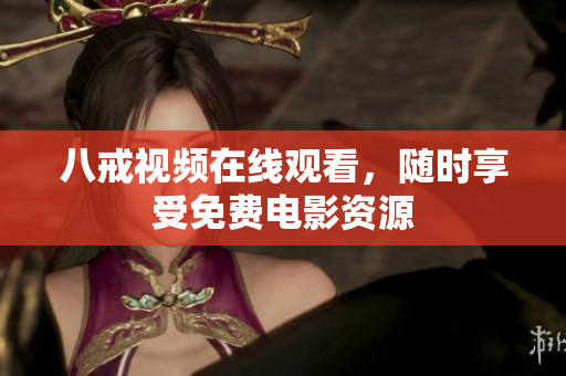 八戒视频在线观看，随时享受免费电影资源