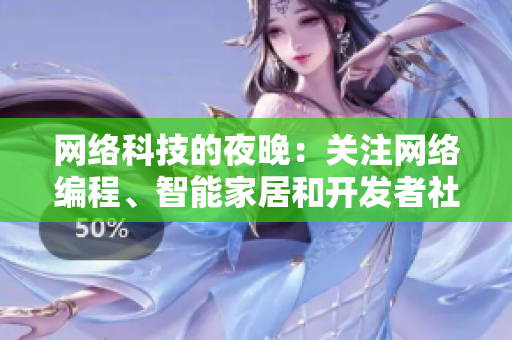 网络科技的夜晚：关注网络编程、智能家居和开发者社区的最新趋势