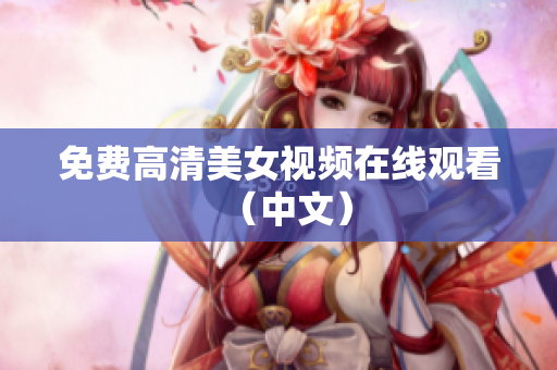 免费高清美女视频在线观看（中文）