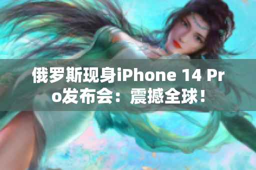 俄罗斯现身iPhone 14 Pro发布会：震撼全球！
