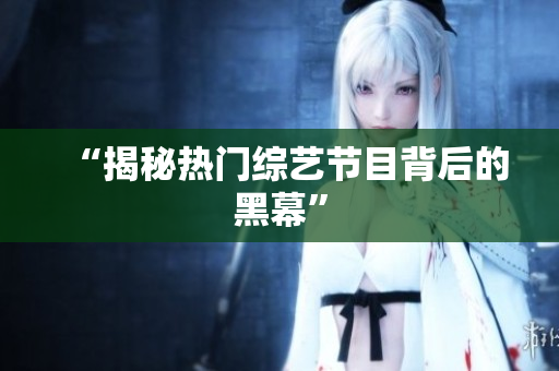 “揭秘热门综艺节目背后的黑幕”