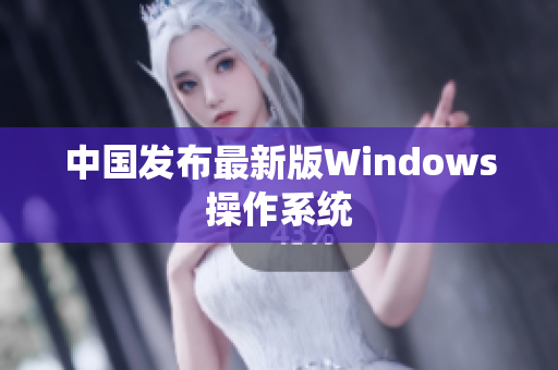 中国发布最新版Windows操作系统