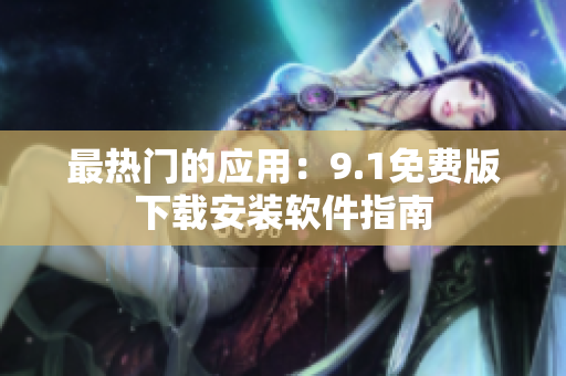 最热门的应用：9.1免费版下载安装软件指南