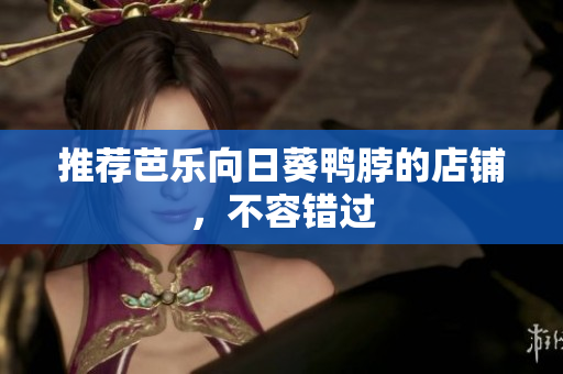 推荐芭乐向日葵鸭脖的店铺，不容错过