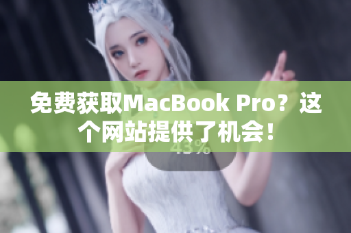 免费获取MacBook Pro？这个网站提供了机会！