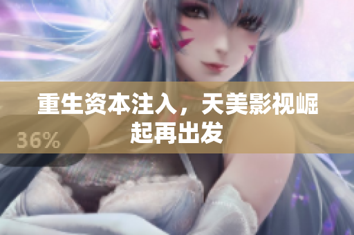重生资本注入，天美影视崛起再出发