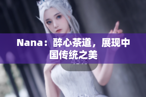 Nana：醉心茶道，展现中国传统之美