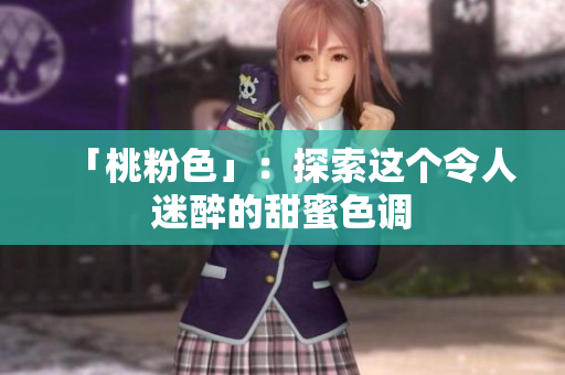 「桃粉色」：探索这个令人迷醉的甜蜜色调