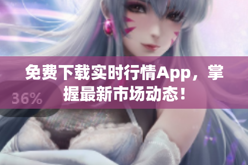 免费下载实时行情App，掌握最新市场动态！
