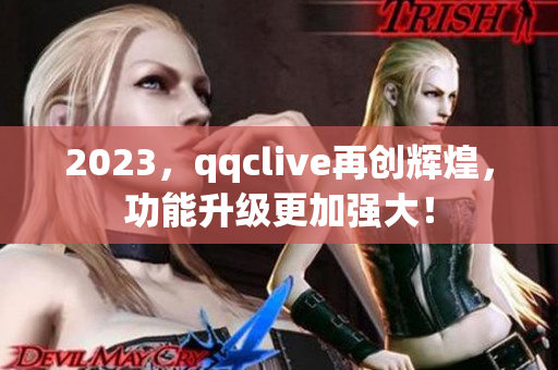 2023，qqclive再创辉煌，功能升级更加强大！