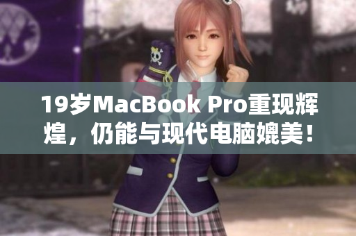 19岁MacBook Pro重现辉煌，仍能与现代电脑媲美！