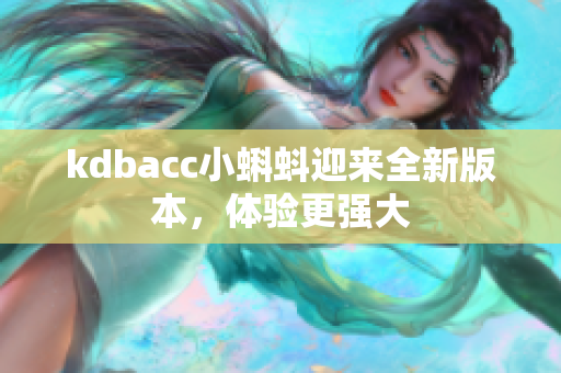 kdbacc小蝌蚪迎来全新版本，体验更强大