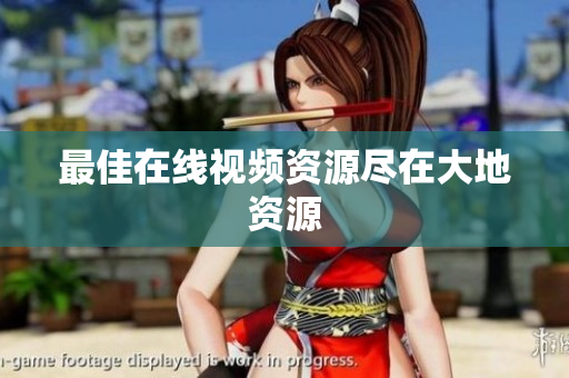 最佳在线视频资源尽在大地资源