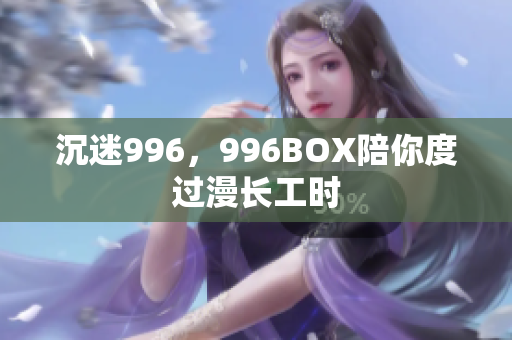 沉迷996，996BOX陪你度过漫长工时