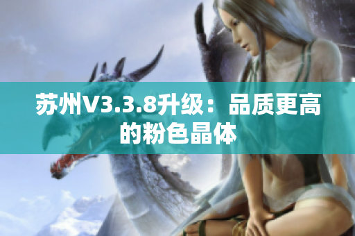 苏州V3.3.8升级：品质更高的粉色晶体