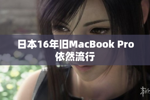 日本16年旧MacBook Pro依然流行