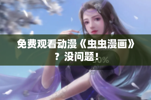 免费观看动漫《虫虫漫画》？没问题！