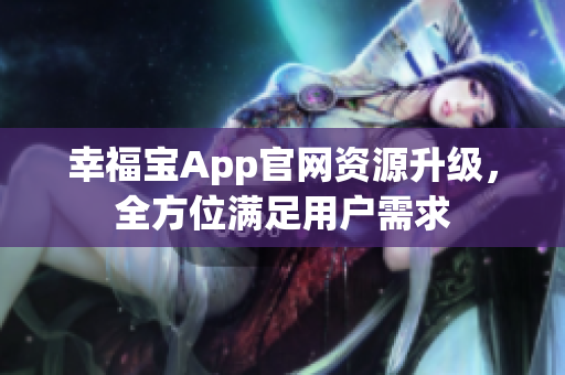 幸福宝App官网资源升级，全方位满足用户需求
