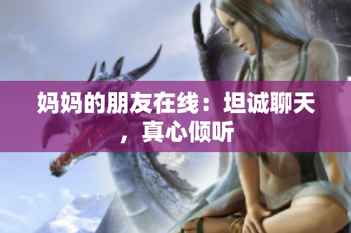 妈妈的朋友在线：坦诚聊天，真心倾听