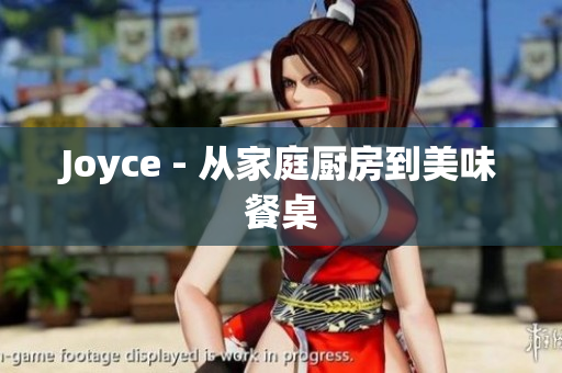 Joyce - 从家庭厨房到美味餐桌