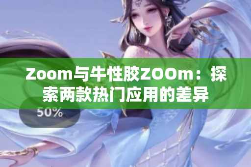 Zoom与牛性胶ZOOm：探索两款热门应用的差异