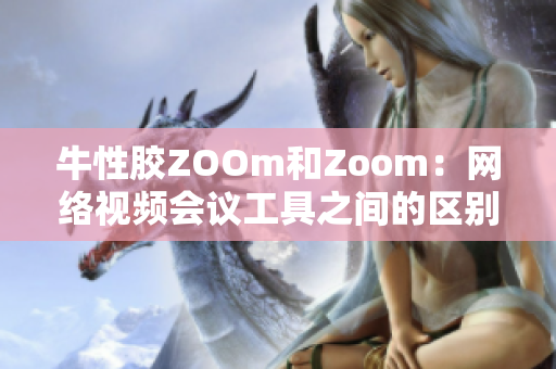牛性胶ZOOm和Zoom：网络视频会议工具之间的区别