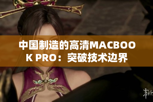 中国制造的高清MACBOOK PRO：突破技术边界