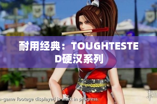 耐用经典：TOUGHTESTED硬汉系列