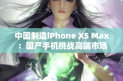 中国制造iPhone XS Max：国产手机挑战高端市场