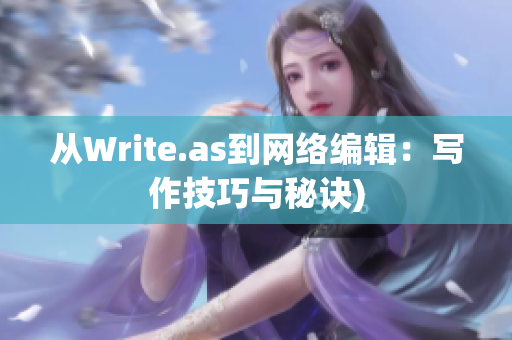从Write.as到网络编辑：写作技巧与秘诀)