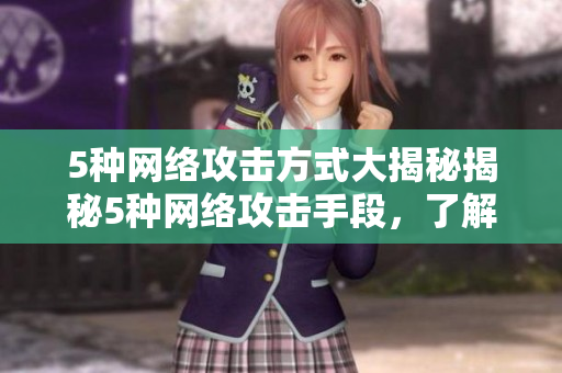 5种网络攻击方式大揭秘揭秘5种网络攻击手段，了解防范措施！