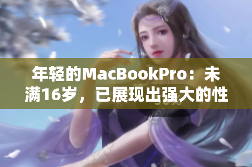年轻的MacBookPro：未满16岁，已展现出强大的性能与优秀品质