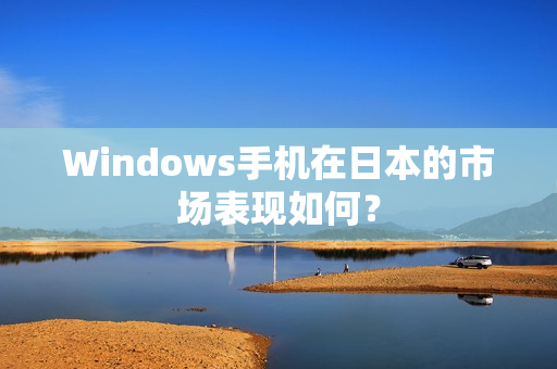 Windows手机在日本的市场表现如何？