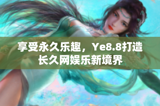 享受永久乐趣，Ye8.8打造长久网娱乐新境界