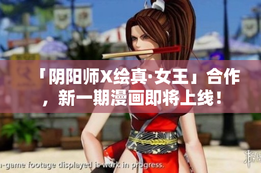 「阴阳师X绘真·女王」合作，新一期漫画即将上线！