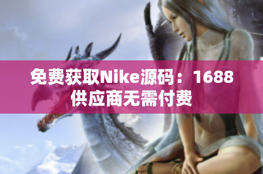 免费获取Nike源码：1688供应商无需付费