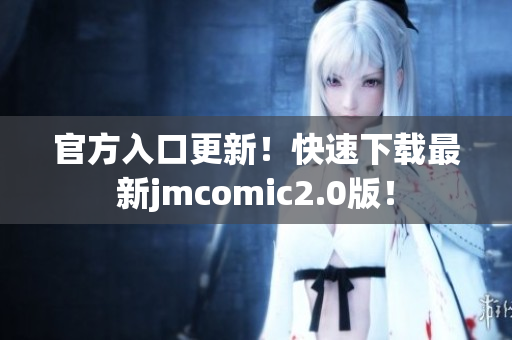 官方入口更新！快速下载最新jmcomic2.0版！
