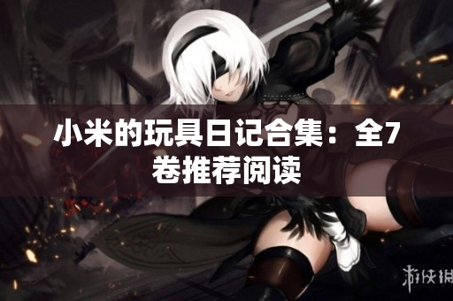 小米的玩具日记合集：全7卷推荐阅读
