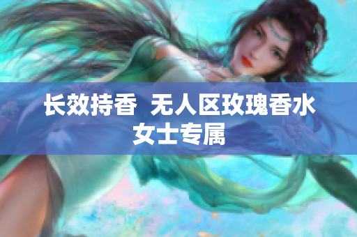长效持香  无人区玫瑰香水女士专属