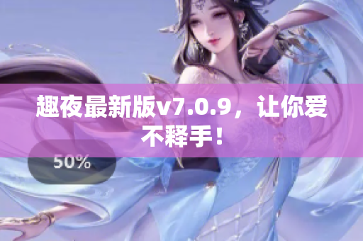 趣夜最新版v7.0.9，让你爱不释手！