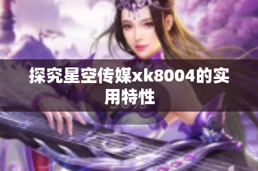 探究星空传媒xk8004的实用特性