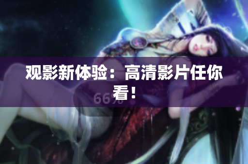 观影新体验：高清影片任你看！