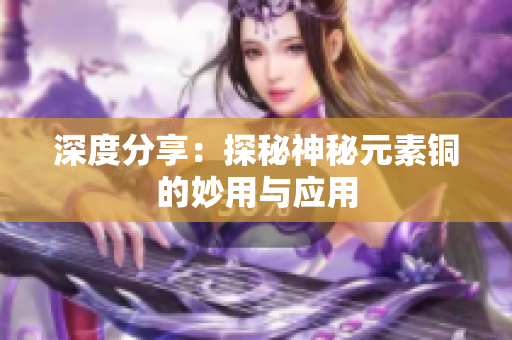 深度分享：探秘神秘元素铜的妙用与应用