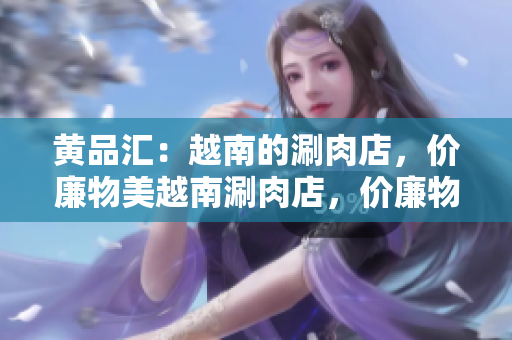 黄品汇：越南的涮肉店，价廉物美越南涮肉店，价廉物美的美食天堂