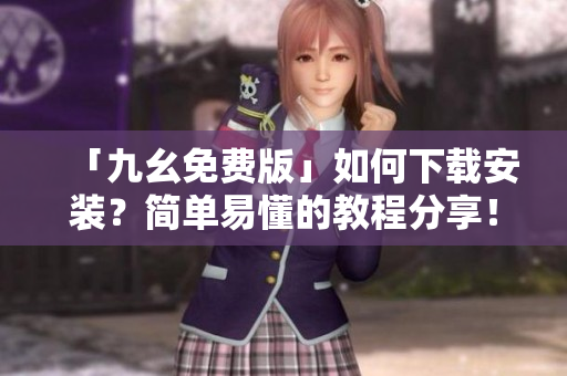 「九幺免费版」如何下载安装？简单易懂的教程分享！