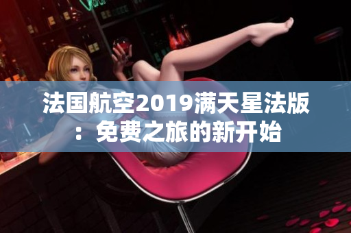 法国航空2019满天星法版：免费之旅的新开始