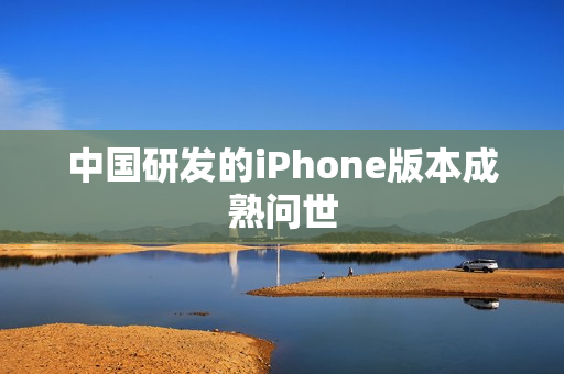 中国研发的iPhone版本成熟问世
