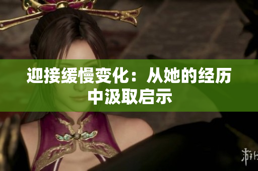 迎接缓慢变化：从她的经历中汲取启示