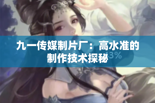 九一传媒制片厂：高水准的制作技术探秘