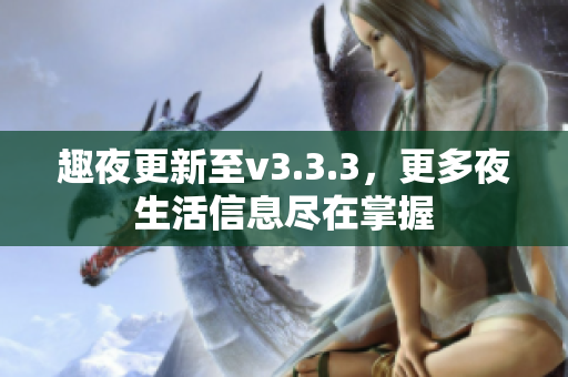 趣夜更新至v3.3.3，更多夜生活信息尽在掌握